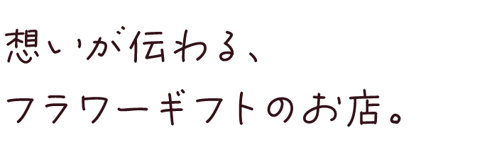 想いが伝わる、フラワーギフトのお店